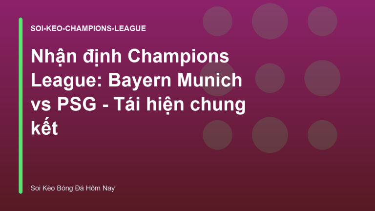 Nhận định Champions League: Bayern Munich vs PSG - Tái hiện chung kết