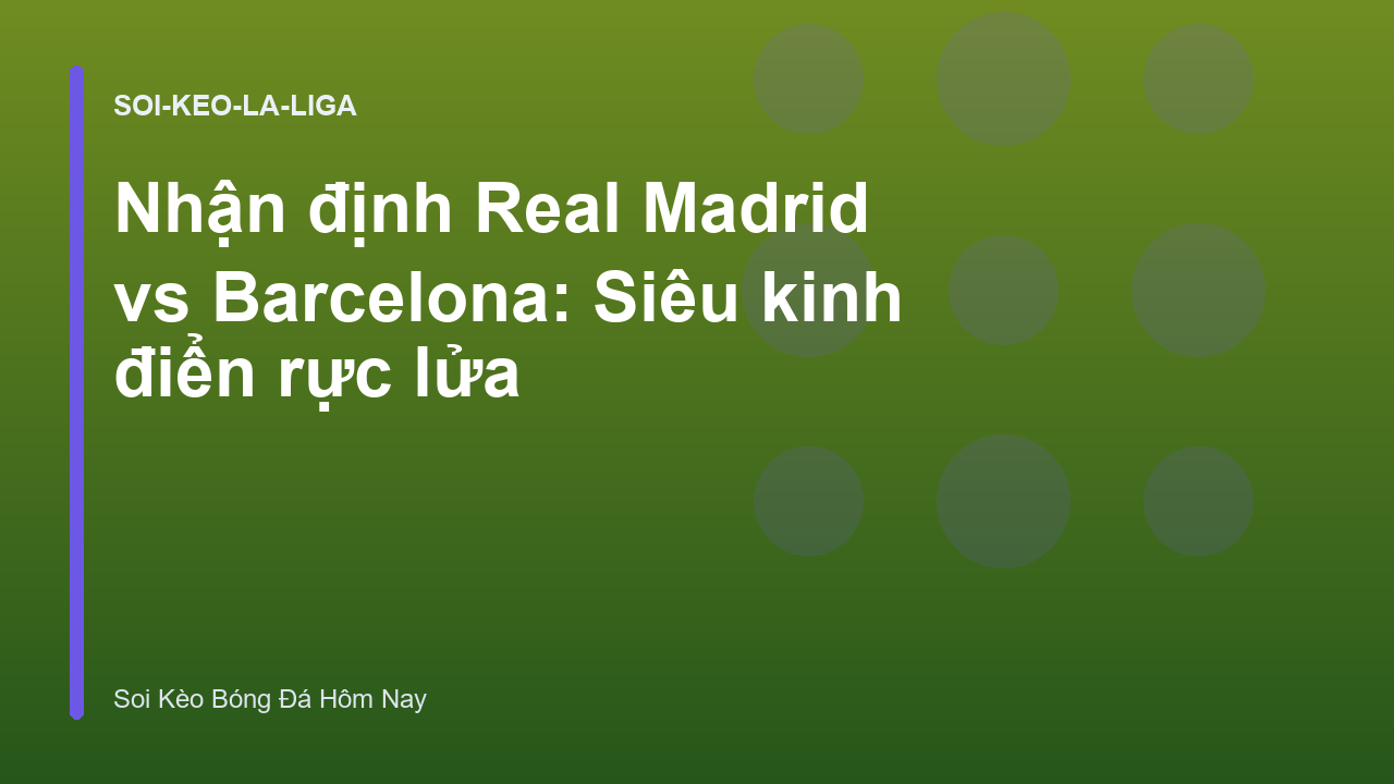 Nhận định Real Madrid vs Barcelona: Siêu kinh điển rực lửa
