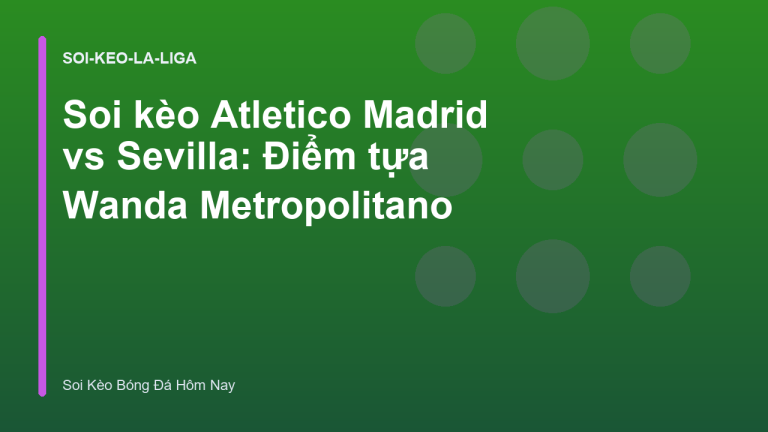 Soi kèo Atletico Madrid vs Sevilla: Điểm tựa Wanda Metropolitano