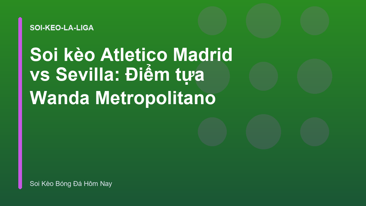 Soi kèo Atletico Madrid vs Sevilla: Điểm tựa Wanda Metropolitano