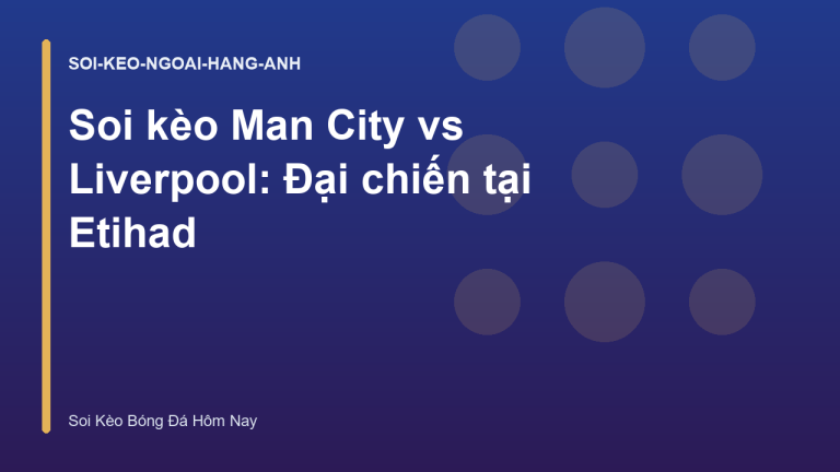 Soi kèo Man City vs Liverpool: Đại chiến tại Etihad